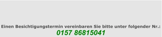 Einen Besichtigungstermin vereinbaren Sie bitte unter folgender Nr.: 0157 86815041